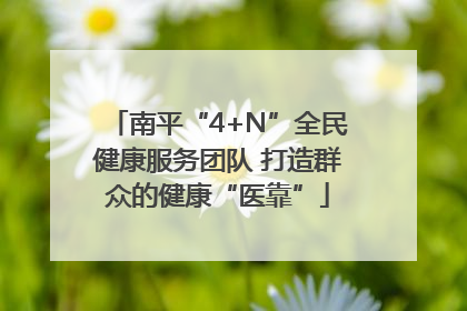 南平“4+N”全民健康服务团队 打造群众的健康“医靠”