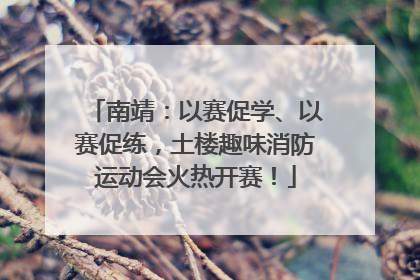南靖：以赛促学、以赛促练，土楼趣味消防运动会火热开赛！