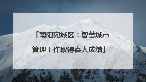南阳宛城区：智慧城市管理工作取得喜人成绩