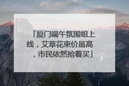 厦门端午氛围组上线，艾草花束价虽高，市民依然抢着买