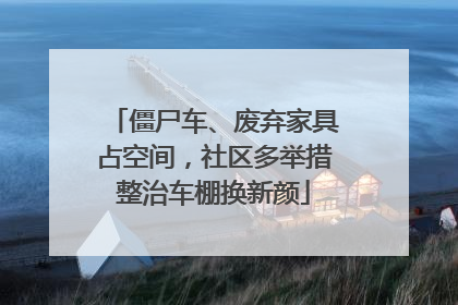 僵尸车、废弃家具占空间，社区多举措整治车棚换新颜