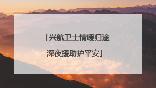 兴航卫士情暖归途 深夜援助护平安