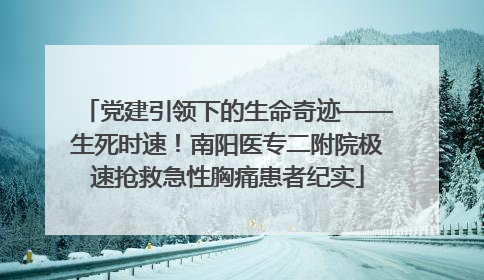 党建引领下的生命奇迹——生死时速！南阳医专二附院极速抢救急性胸痛患者纪实