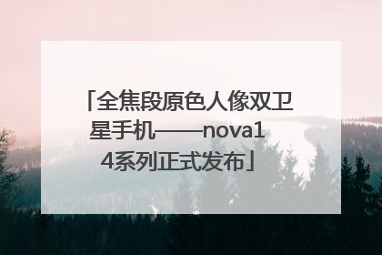全焦段原色人像双卫星手机——nova14系列正式发布