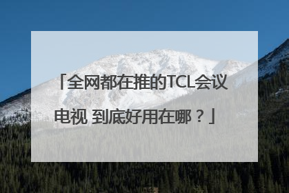 全网都在推的TCL会议电视 到底好用在哪？