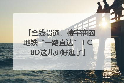 全线贯通、楼宇商圈地铁“一路直达”！CBD这儿更好逛了