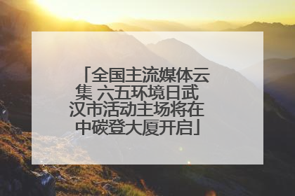 全国主流媒体云集 六五环境日武汉市活动主场将在中碳登大厦开启