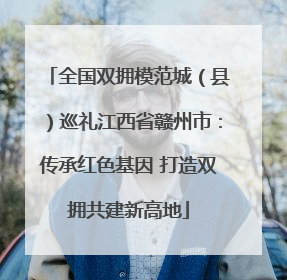 全国双拥模范城（县）巡礼江西省赣州市：传承红色基因 打造双拥共建新高地