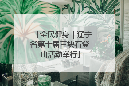 全民健身｜辽宁省第十届三块石登山活动举行