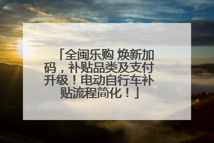 全闽乐购 焕新加码，补贴品类及支付升级！电动自行车补贴流程简化！