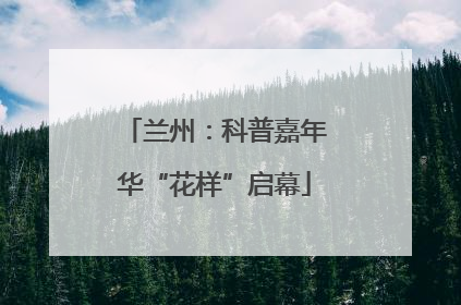 兰州：科普嘉年华“花样”启幕