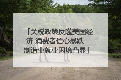 关税政策反噬美国经济 消费者信心暴跌 制造业就业困境凸显