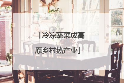 冷凉蔬菜成高原乡村热产业