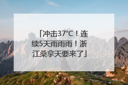 冲击37℃！连续5天雨雨雨！浙江桑拿天要来了
