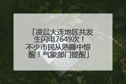 凌晨大连地区共发生闪电7649次！不少市民从熟睡中惊醒！气象部门提醒