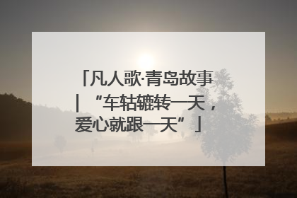 凡人歌·青岛故事｜“车轱辘转一天，爱心就跟一天”