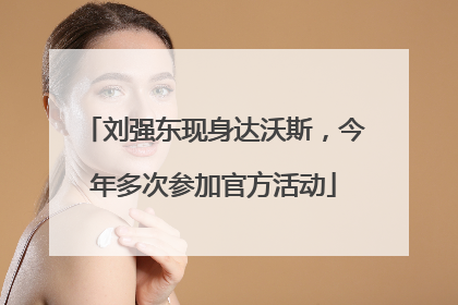 刘强东现身达沃斯，今年多次参加官方活动