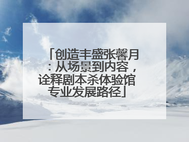 创造丰盛张馨月：从场景到内容，诠释剧本杀体验馆专业发展路径
