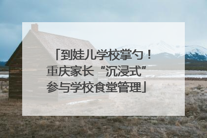 到娃儿学校掌勺！重庆家长“沉浸式”参与学校食堂管理