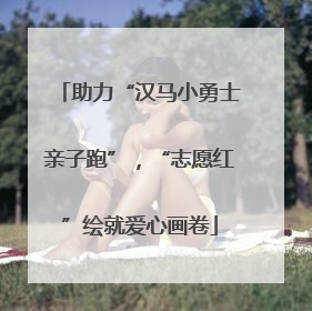 助力“汉马小勇士亲子跑”，“志愿红”绘就爱心画卷
