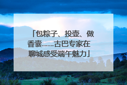 包粽子、投壶、做香囊……古巴专家在聊城感受端午魅力
