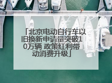 北京电动自行车以旧换新申请量突破10万辆 政策红利带动消费升级