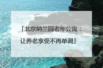 北京纳兰园老年公寓：让养老享受不再单调