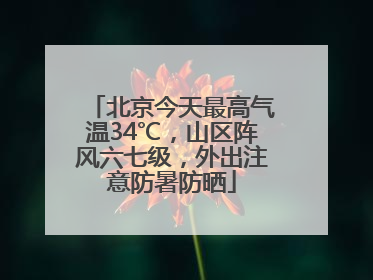 北京今天最高气温34℃，山区阵风六七级，外出注意防暑防晒