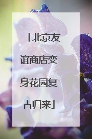 北京友谊商店变身花园复古归来