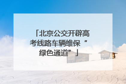 北京公交开辟高考线路车辆维保“绿色通道”