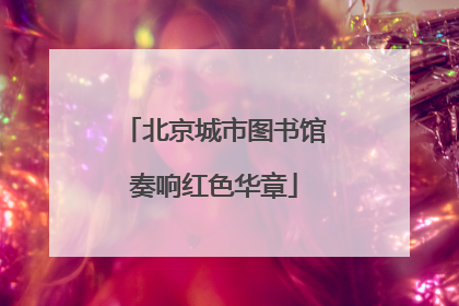 北京城市图书馆奏响红色华章