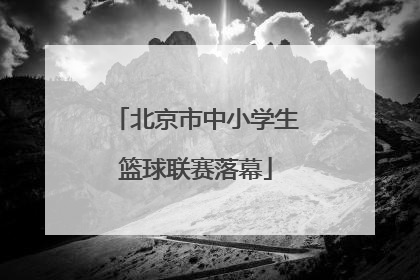 北京市中小学生篮球联赛落幕