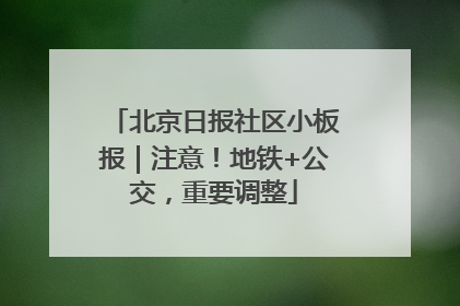 北京日报社区小板报｜注意！地铁+公交，重要调整