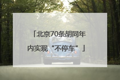 北京70条胡同年内实现“不停车”