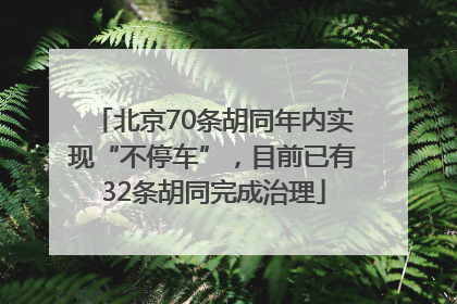 北京70条胡同年内实现“不停车”，目前已有32条胡同完成治理