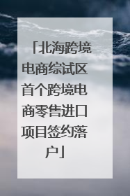 北海跨境电商综试区首个跨境电商零售进口项目签约落户
