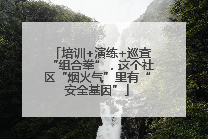 培训+演练+巡查“组合拳”，这个社区“烟火气”里有“安全基因”