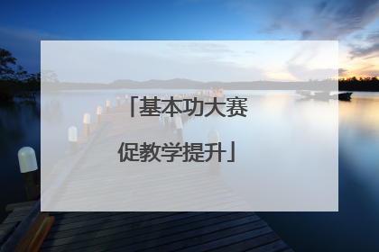基本功大赛促教学提升