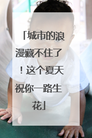 城市的浪漫藏不住了！这个夏天祝你一路生花
