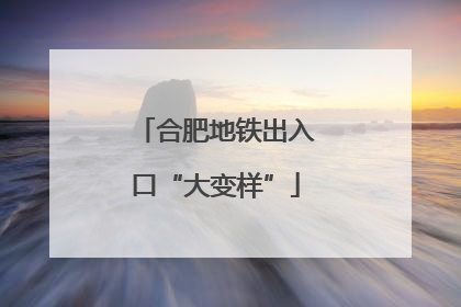 合肥地铁出入口“大变样”