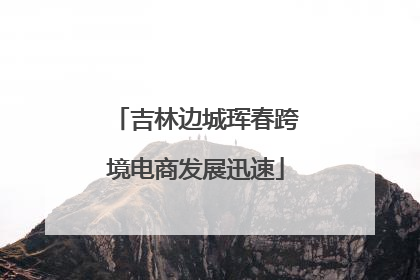 吉林边城珲春跨境电商发展迅速