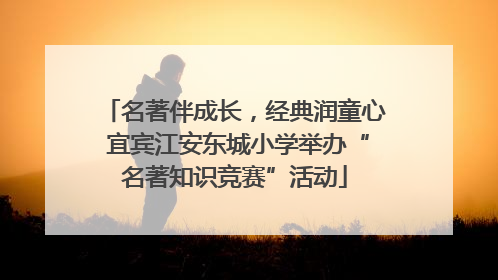 名著伴成长，经典润童心 宜宾江安东城小学举办“名著知识竞赛”活动