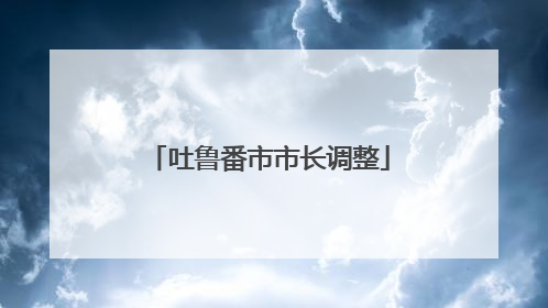 吐鲁番市市长调整