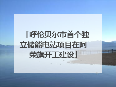 呼伦贝尔市首个独立储能电站项目在阿荣旗开工建设