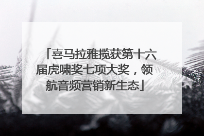 喜马拉雅揽获第十六届虎啸奖七项大奖，领航音频营销新生态