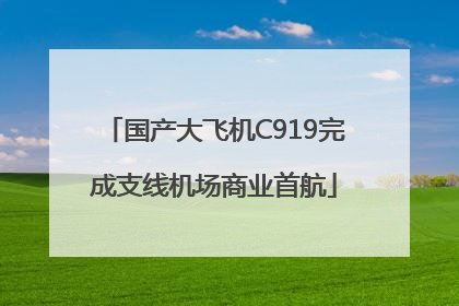 国产大飞机C919完成支线机场商业首航
