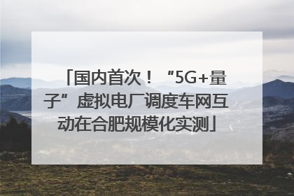 国内首次！“5G+量子”虚拟电厂调度车网互动在合肥规模化实测