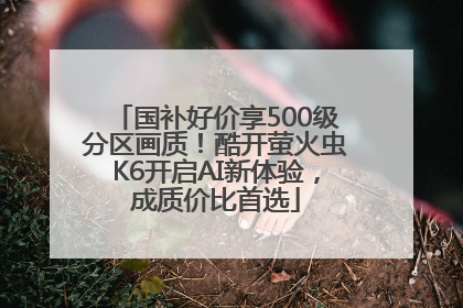 国补好价享500级分区画质！酷开萤火虫K6开启AI新体验，成质价比首选