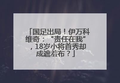 国足出局！伊万科维奇：“责任在我”，18岁小将首秀却成遮羞布？