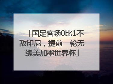 国足客场0比1不敌印尼，提前一轮无缘美加墨世界杯